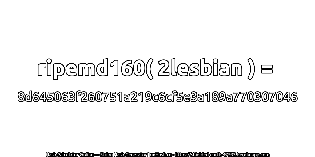 ripemd160( 2lesbian ) = 8d645063f260751a219c6cf5e3a189a770307046 | unHash.co