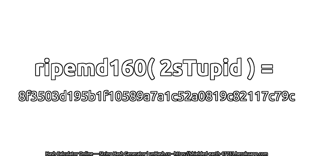ripemd160( 2sTupid ) = 8f3503d195b1f10589a7a1c52a0819c82117c79c | unHash.co