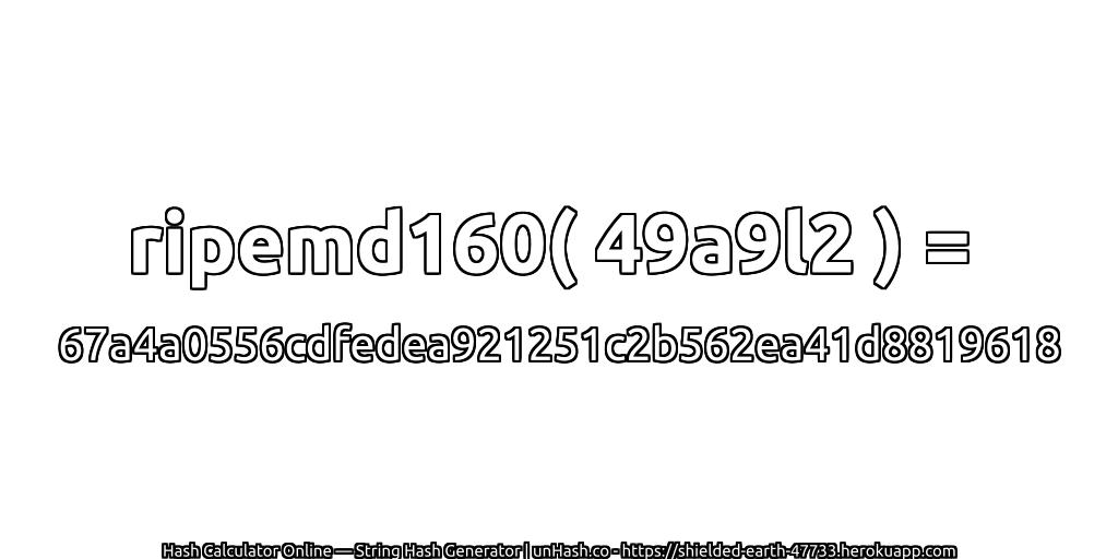 ripemd160( 49a9l2 ) = 67a4a0556cdfedea921251c2b562ea41d8819618 | unHash.co