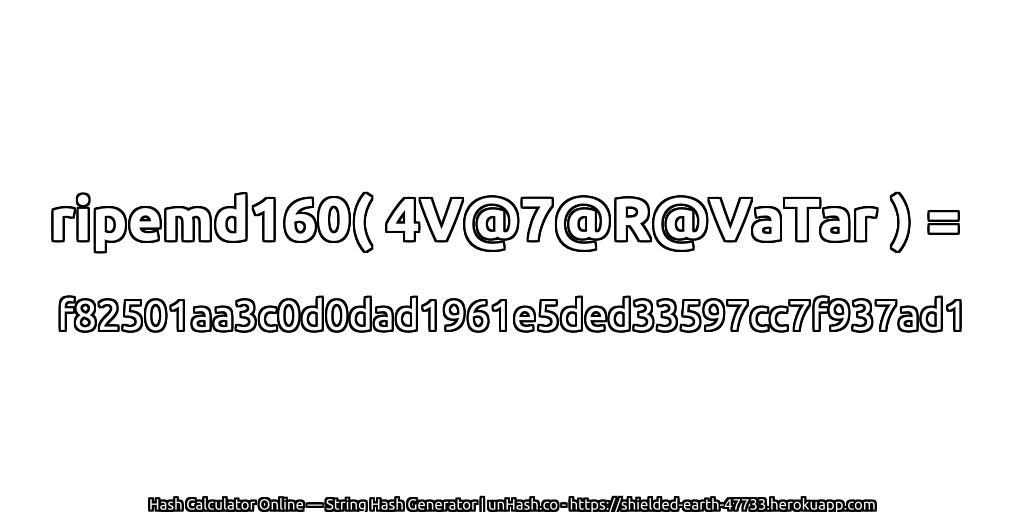 ripemd160( 4V@7@R@VaTar ) = f82501aa3c0d0dad1961e5ded33597cc7f937ad1 | unHash.co