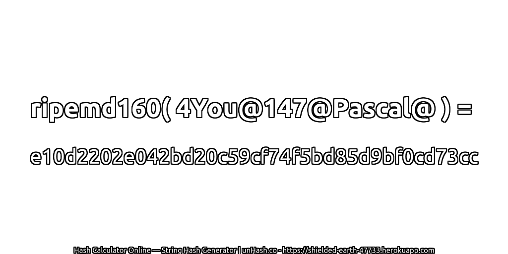 ripemd160( 4You@147@Pascal@ ) = e10d2202e042bd20c59cf74f5bd85d9bf0cd73cc | unHash.co
