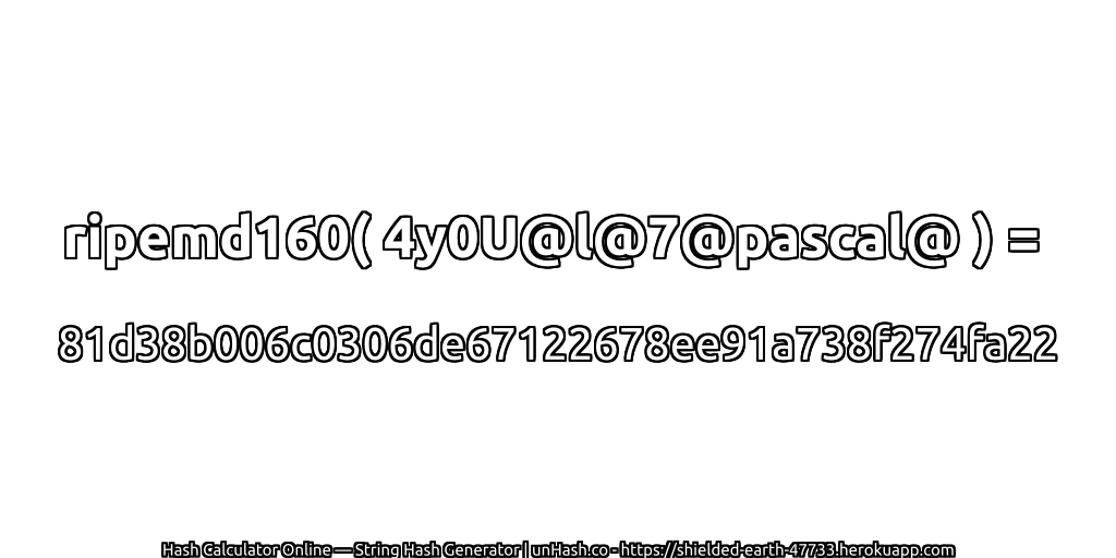 ripemd160( 4y0U@l@7@pascal@ ) = 81d38b006c0306de67122678ee91a738f274fa22 | unHash.co