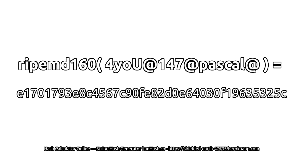ripemd160( 4yoU@147@pascal@ ) = e1701793e8c4567c90fe82d0e64030f19635325c | unHash.co