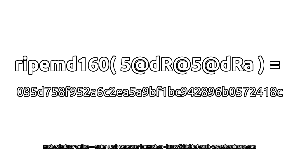 ripemd160( 5@dR@5@dRa ) = 035d758f952a6c2ea5a9bf1bc942896b0572418c | unHash.co