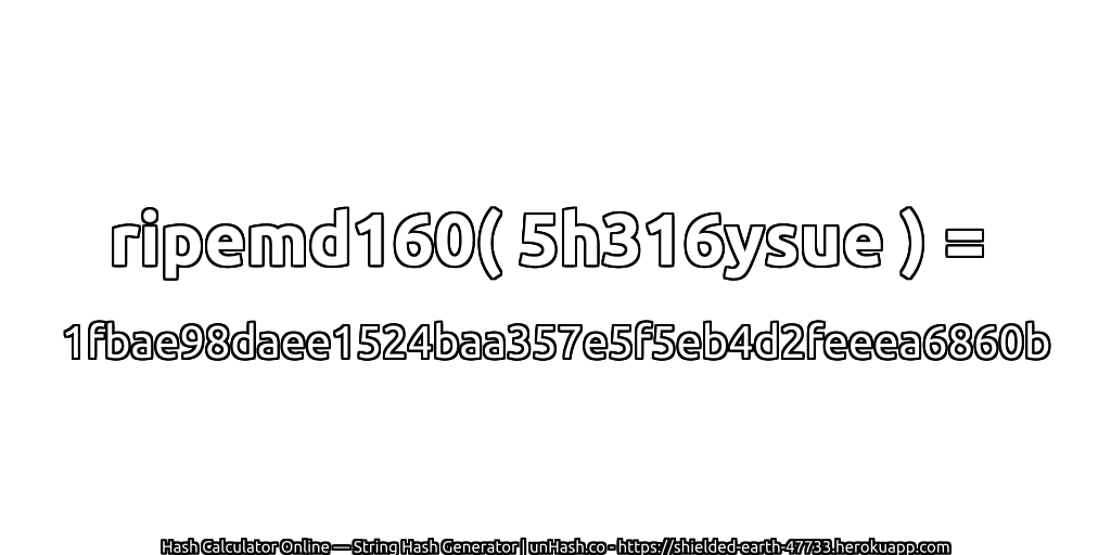 ripemd160( 5h316ysue ) = 1fbae98daee1524baa357e5f5eb4d2feeea6860b | unHash.co