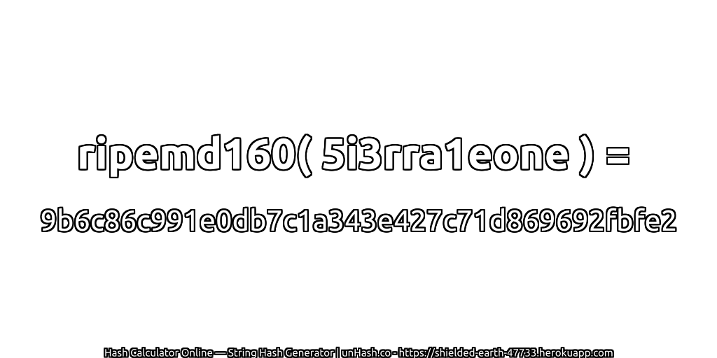 ripemd160( 5i3rra1eone ) = 9b6c86c991e0db7c1a343e427c71d869692fbfe2 | unHash.co