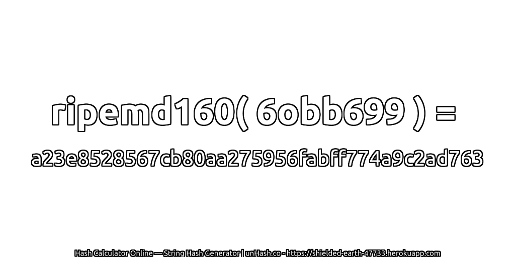 ripemd160( 6obb699 ) = a23e8528567cb80aa275956fabff774a9c2ad763 | unHash.co