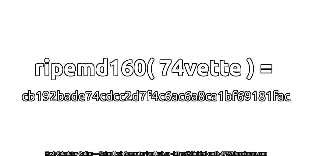 ripemd160( 74vette ) = cb192bade74cdcc2d7f4c6ac6a8ca1bf69181fac | unHash.co