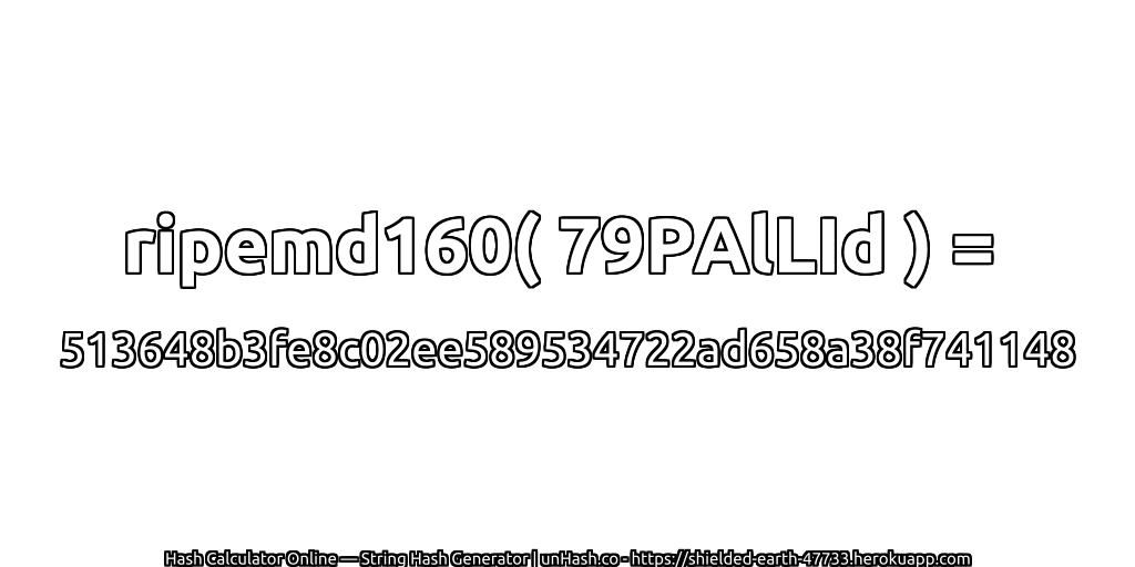 ripemd160( 79PAlLId ) = 513648b3fe8c02ee589534722ad658a38f741148 | unHash.co