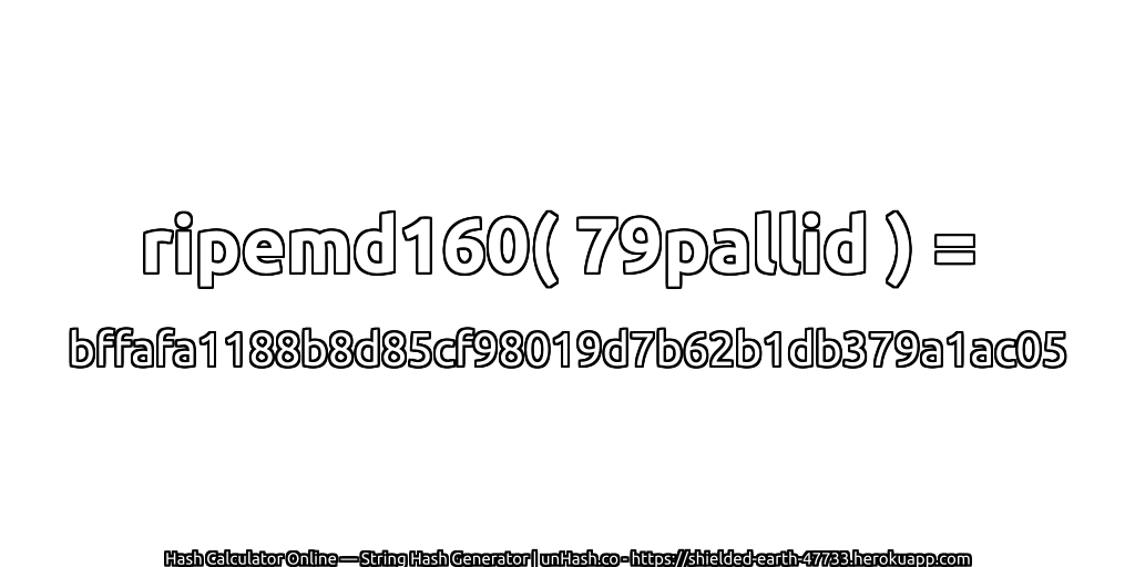 ripemd160( 79pallid ) = bffafa1188b8d85cf98019d7b62b1db379a1ac05 | unHash.co