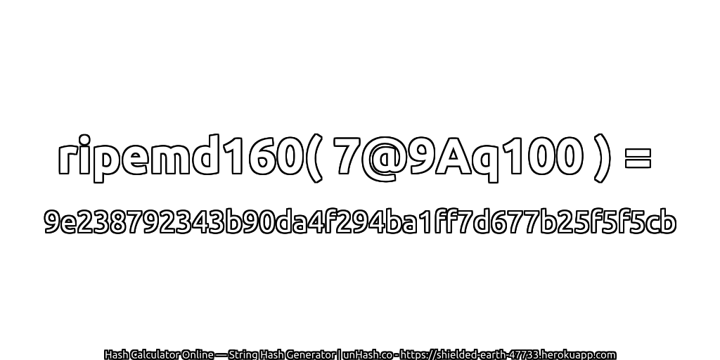 ripemd160( 7@9Aq100 ) = 9e238792343b90da4f294ba1ff7d677b25f5f5cb | unHash.co