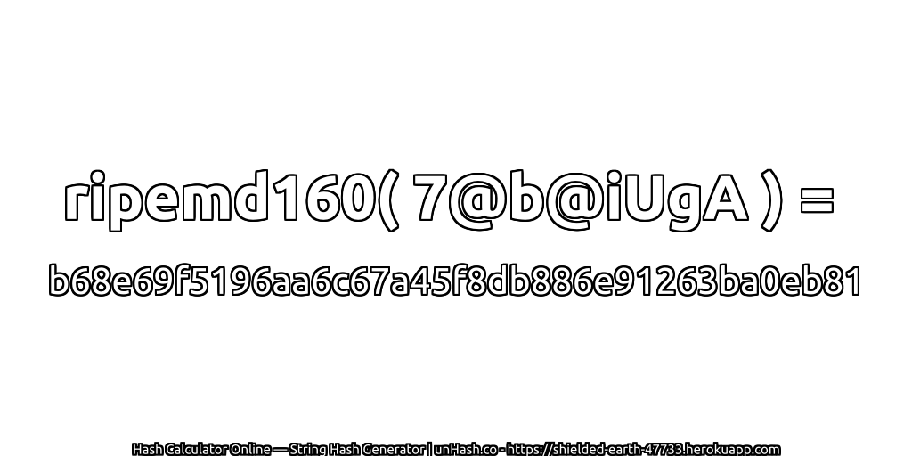 ripemd160( 7@b@iUgA ) = b68e69f5196aa6c67a45f8db886e91263ba0eb81 | unHash.co