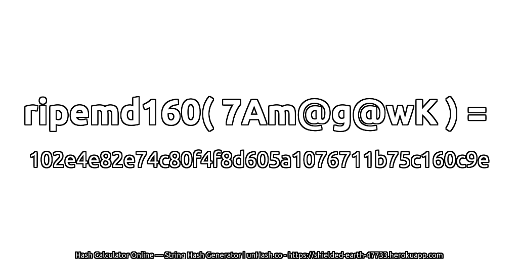ripemd160( 7Am@g@wK ) = 102e4e82e74c80f4f8d605a1076711b75c160c9e | unHash.co