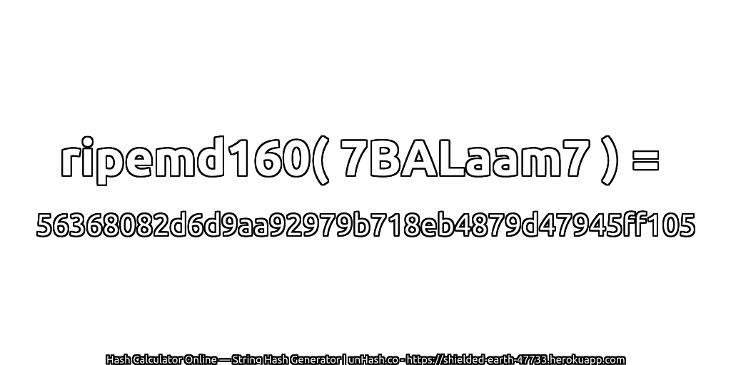 ripemd160( 7BALaam7 ) = 56368082d6d9aa92979b718eb4879d47945ff105 | unHash.co