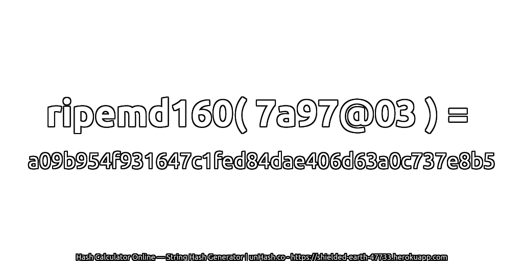ripemd160( 7a97@03 ) = a09b954f931647c1fed84dae406d63a0c737e8b5 | unHash.co