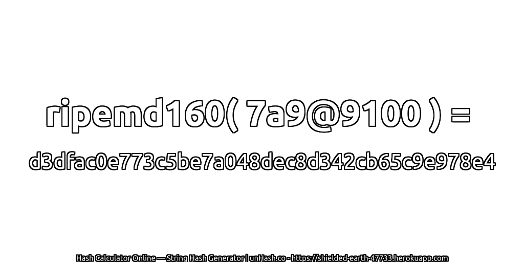 ripemd160( 7a9@9100 ) = d3dfac0e773c5be7a048dec8d342cb65c9e978e4 | unHash.co