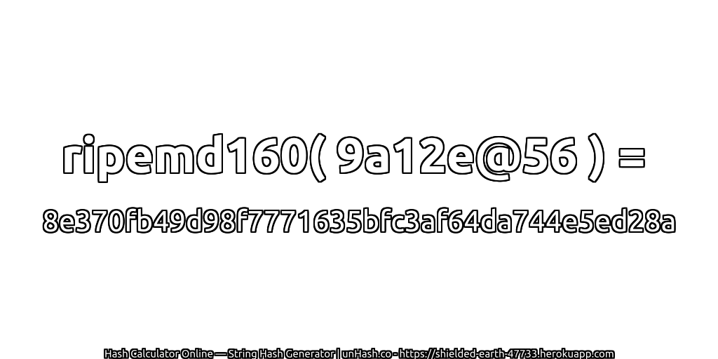 ripemd160( 9a12e@56 ) = 8e370fb49d98f7771635bfc3af64da744e5ed28a | unHash.co