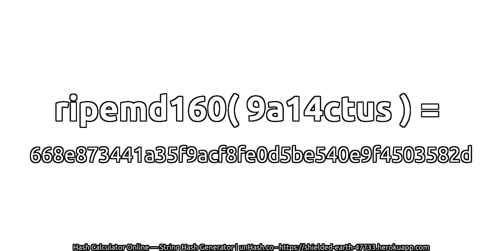 ripemd160( 9a14ctus ) = 668e873441a35f9acf8fe0d5be540e9f4503582d | unHash.co