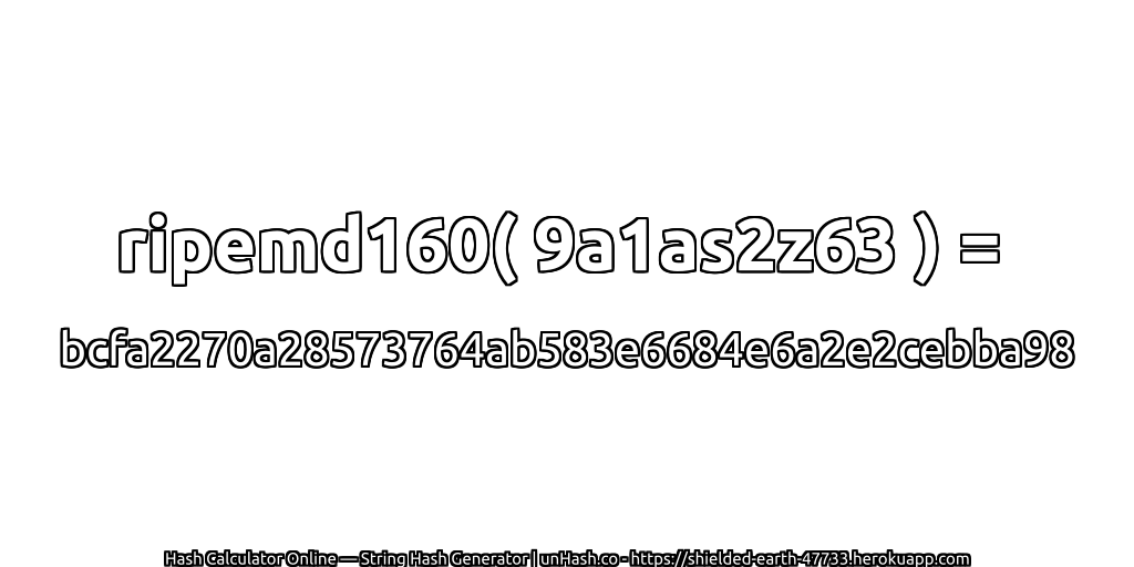 ripemd160( 9a1as2z63 ) = bcfa2270a28573764ab583e6684e6a2e2cebba98 | unHash.co