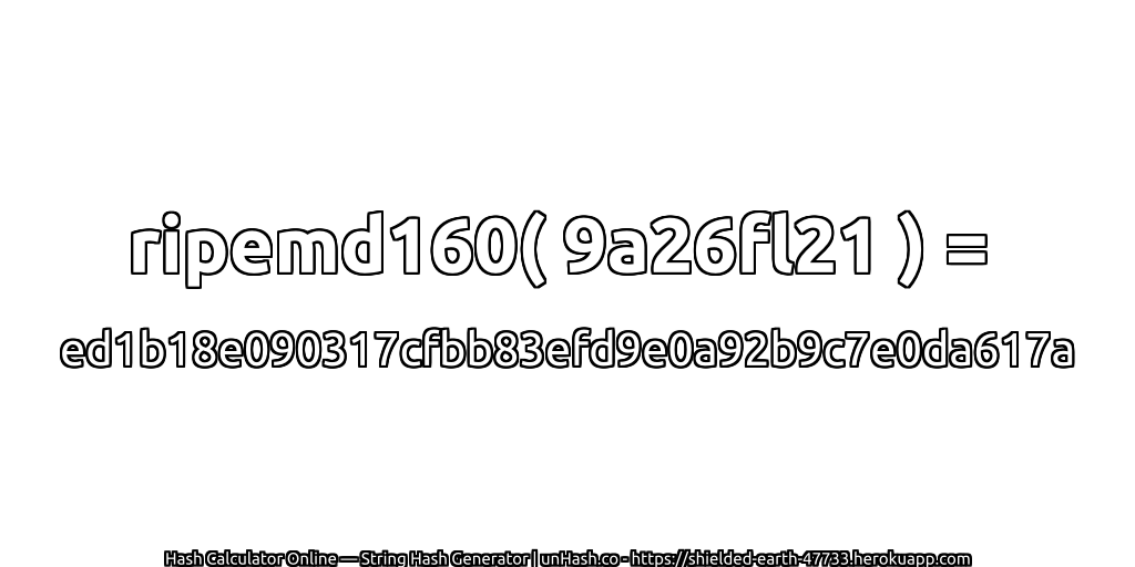 ripemd160( 9a26fl21 ) = ed1b18e090317cfbb83efd9e0a92b9c7e0da617a | unHash.co