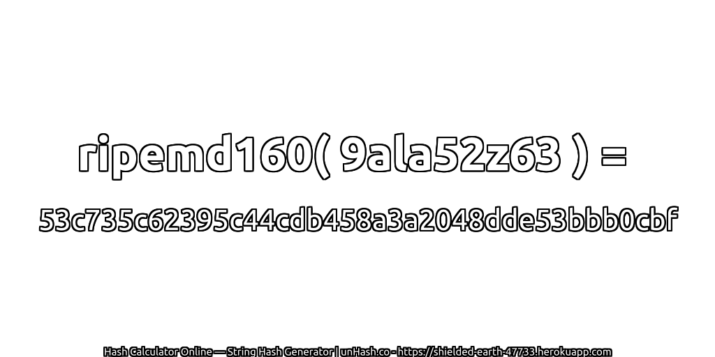 ripemd160( 9ala52z63 ) = 53c735c62395c44cdb458a3a2048dde53bbb0cbf | unHash.co