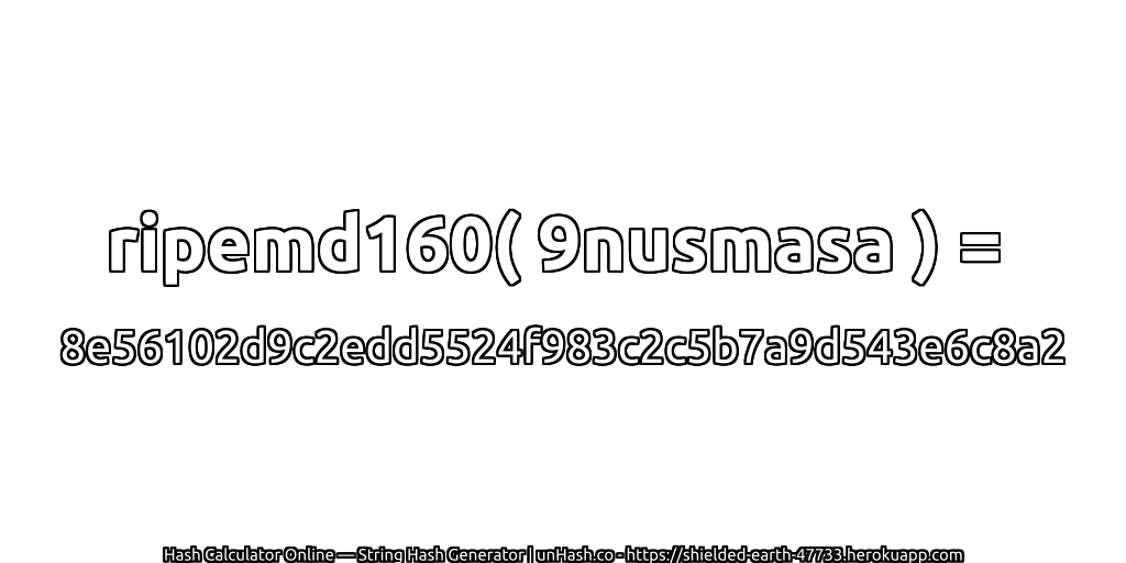 ripemd160( 9nusmasa ) = 8e56102d9c2edd5524f983c2c5b7a9d543e6c8a2 | unHash.co