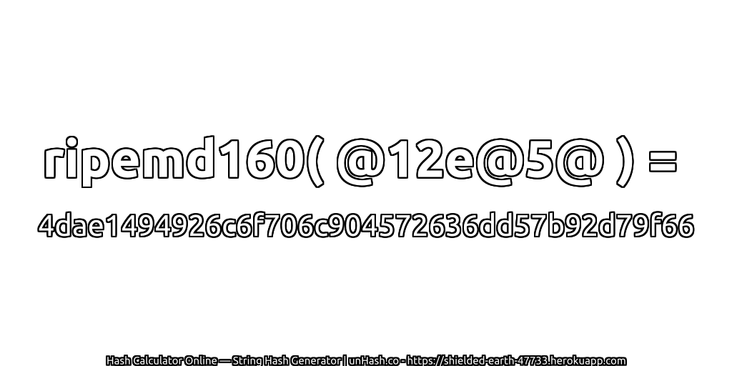 ripemd160( @12e@5@ ) = 4dae1494926c6f706c904572636dd57b92d79f66 | unHash.co