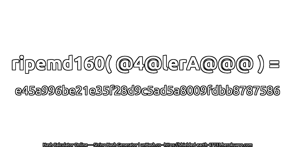 ripemd160( @4@lerA@@@ ) = e45a996be21e35f28d9c5ad5a8009fdbb8787586 | unHash.co