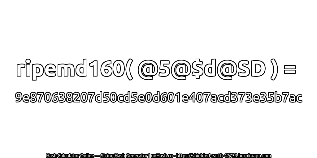ripemd160( @5@$d@SD ) = 9e870638207d50cd5e0d601e407acd373e35b7ac | unHash.co
