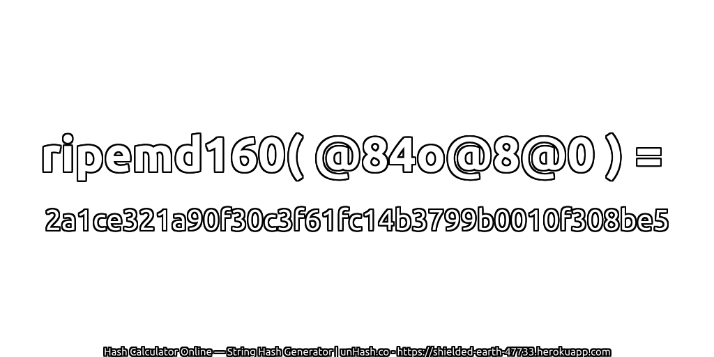 ripemd160( @84o@8@0 ) = 2a1ce321a90f30c3f61fc14b3799b0010f308be5 | unHash.co