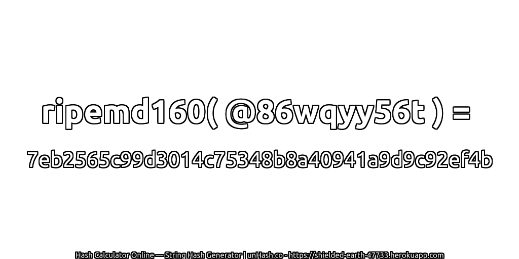 ripemd160( @86wqyy56t ) = 7eb2565c99d3014c75348b8a40941a9d9c92ef4b | unHash.co