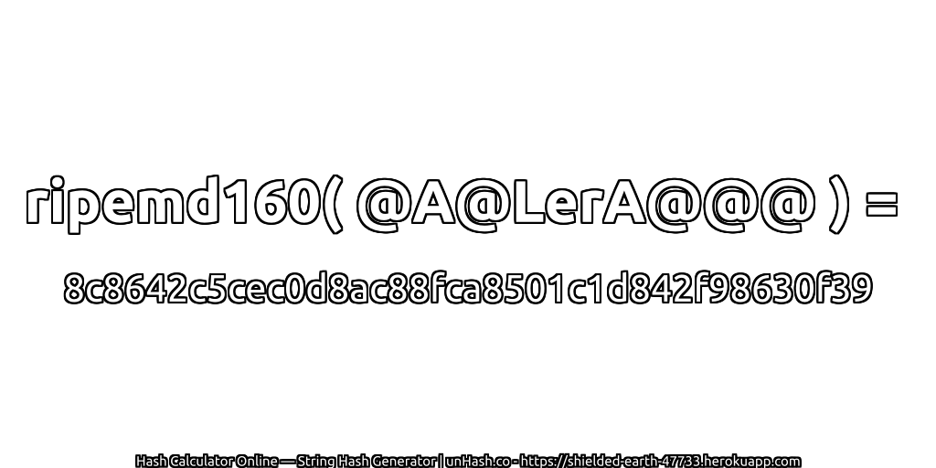 ripemd160( @A@LerA@@@ ) = 8c8642c5cec0d8ac88fca8501c1d842f98630f39 | unHash.co