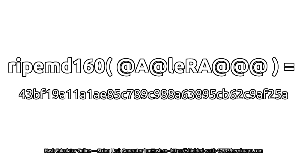 ripemd160( @A@leRA@@@ ) = 43bf19a11a1ae85c789c988a63895cb62c9af25a | unHash.co