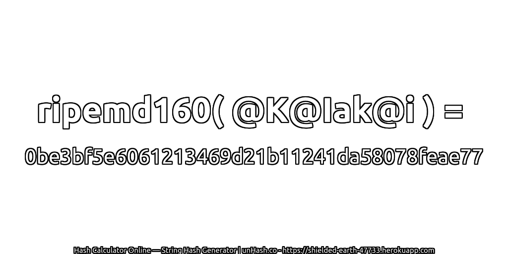 ripemd160( @K@Iak@i ) = 0be3bf5e6061213469d21b11241da58078feae77 | unHash.co