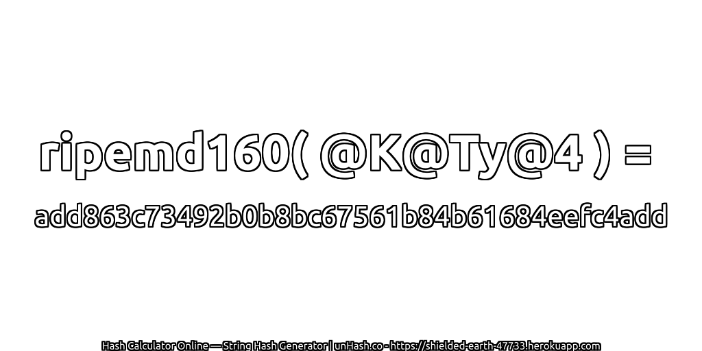 ripemd160( @K@Ty@4 ) = add863c73492b0b8bc67561b84b61684eefc4add | unHash.co