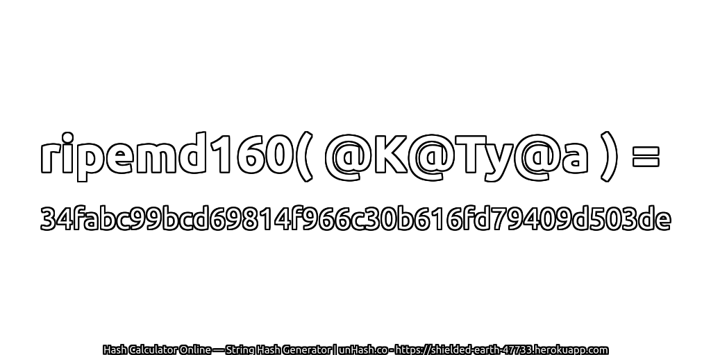 ripemd160( @K@Ty@a ) = 34fabc99bcd69814f966c30b616fd79409d503de | unHash.co