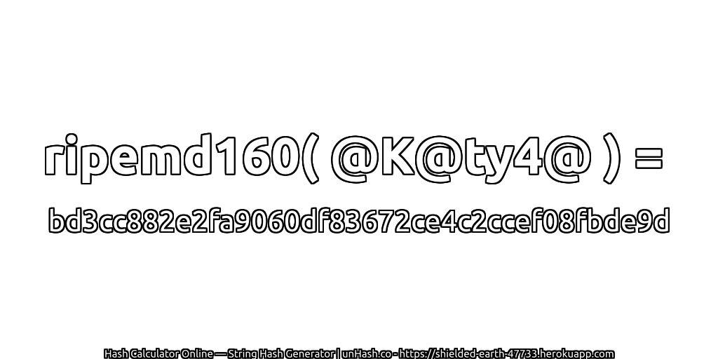 ripemd160( @K@ty4@ ) = bd3cc882e2fa9060df83672ce4c2ccef08fbde9d | unHash.co