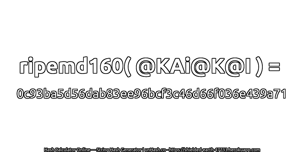 ripemd160( @KAi@K@I ) = 0c93ba5d56dab83ee96bcf3c46d66f036e439a71 | unHash.co