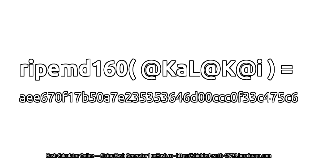 ripemd160( @KaL@K@i ) = aee670f17b50a7e235353646d00ccc0f33c475c6 | unHash.co