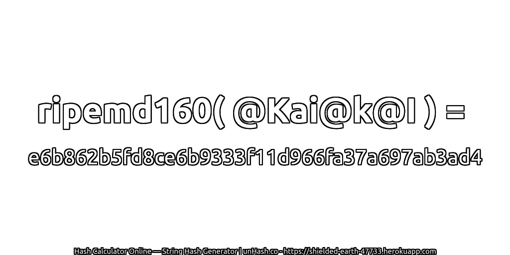 ripemd160( @Kai@k@I ) = e6b862b5fd8ce6b9333f11d966fa37a697ab3ad4 | unHash.co