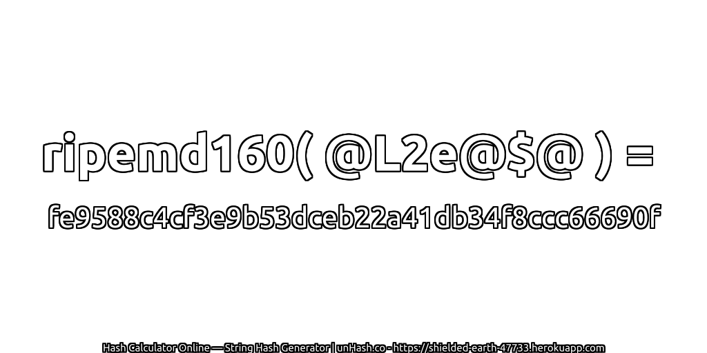 ripemd160( @L2e@$@ ) = fe9588c4cf3e9b53dceb22a41db34f8ccc66690f | unHash.co