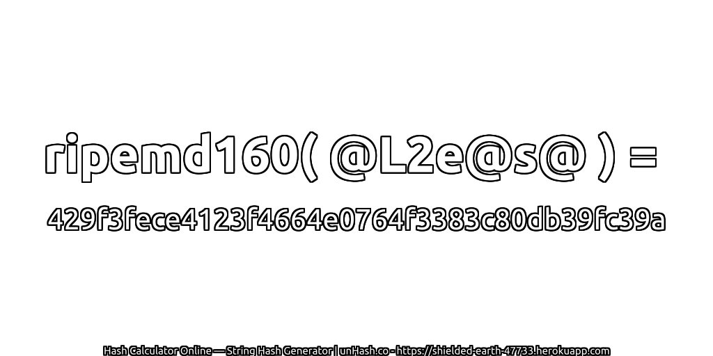 ripemd160( @L2e@s@ ) = 429f3fece4123f4664e0764f3383c80db39fc39a | unHash.co