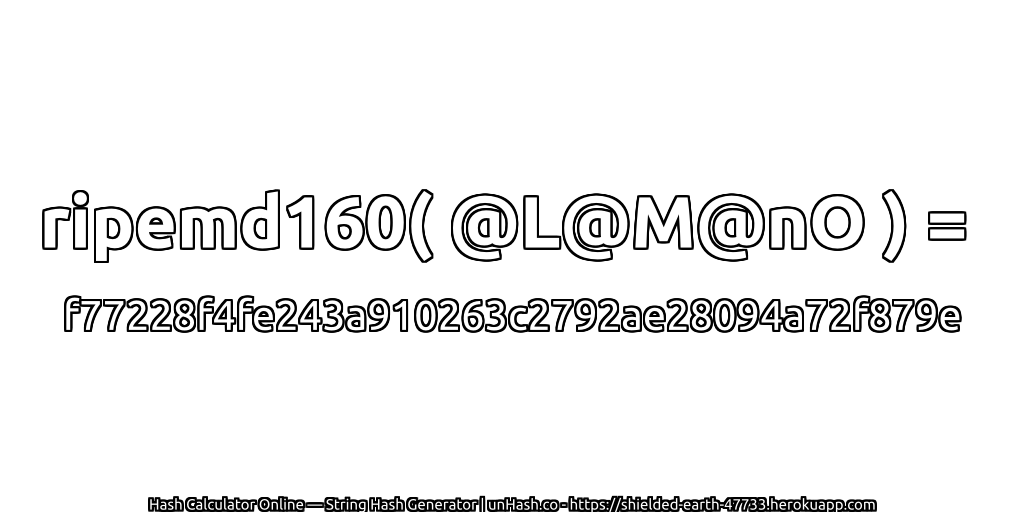 ripemd160( @L@M@nO ) = f77228f4fe243a910263c2792ae28094a72f879e | unHash.co