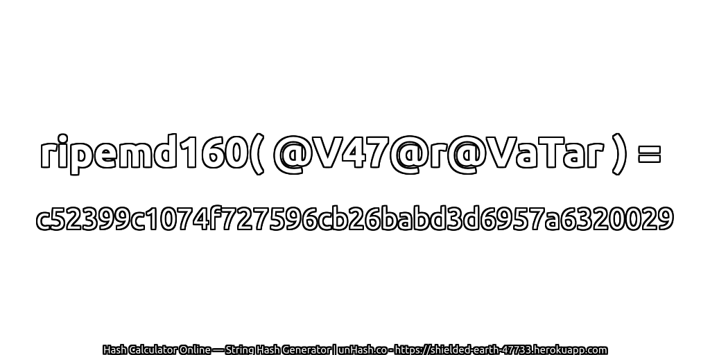 ripemd160( @V47@r@VaTar ) = c52399c1074f727596cb26babd3d6957a6320029 | unHash.co
