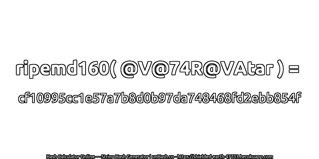 ripemd160( @V@74R@VAtar ) = cf10995cc1e57a7b8d0b97da748468fd2ebb854f | unHash.co