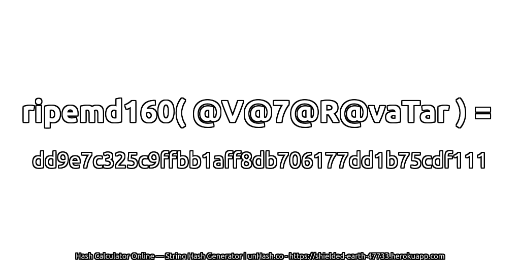 ripemd160( @V@7@R@vaTar ) = dd9e7c325c9ffbb1aff8db706177dd1b75cdf111 | unHash.co