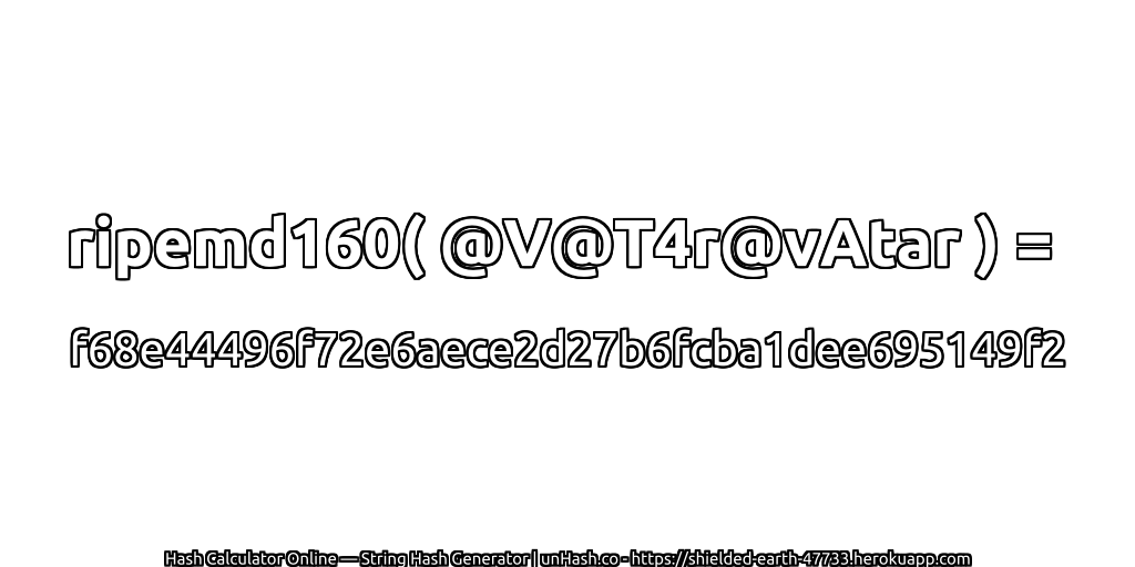 ripemd160( @V@T4r@vAtar ) = f68e44496f72e6aece2d27b6fcba1dee695149f2 | unHash.co