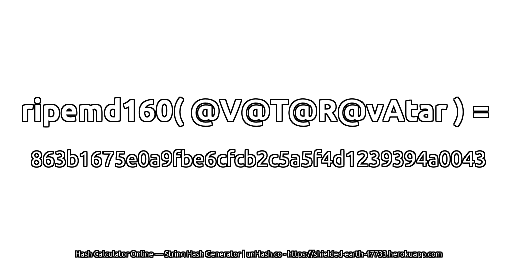 ripemd160( @V@T@R@vAtar ) = 863b1675e0a9fbe6cfcb2c5a5f4d1239394a0043 | unHash.co