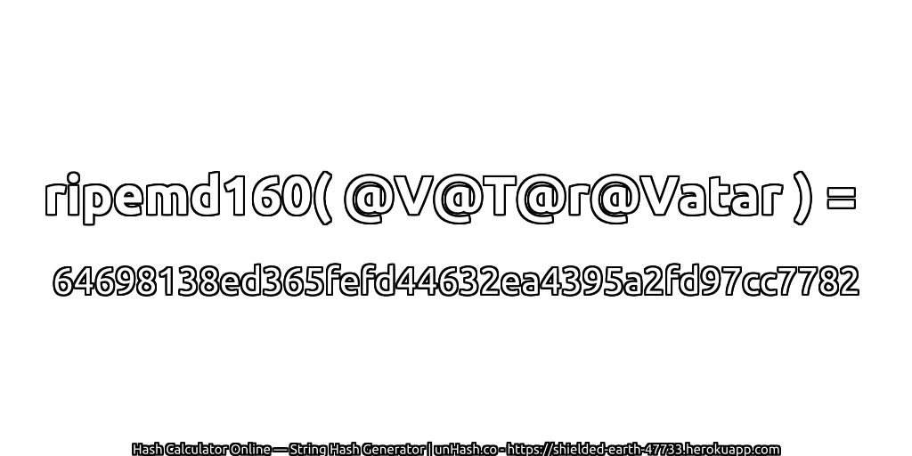 ripemd160( @V@T@r@Vatar ) = 64698138ed365fefd44632ea4395a2fd97cc7782 | unHash.co
