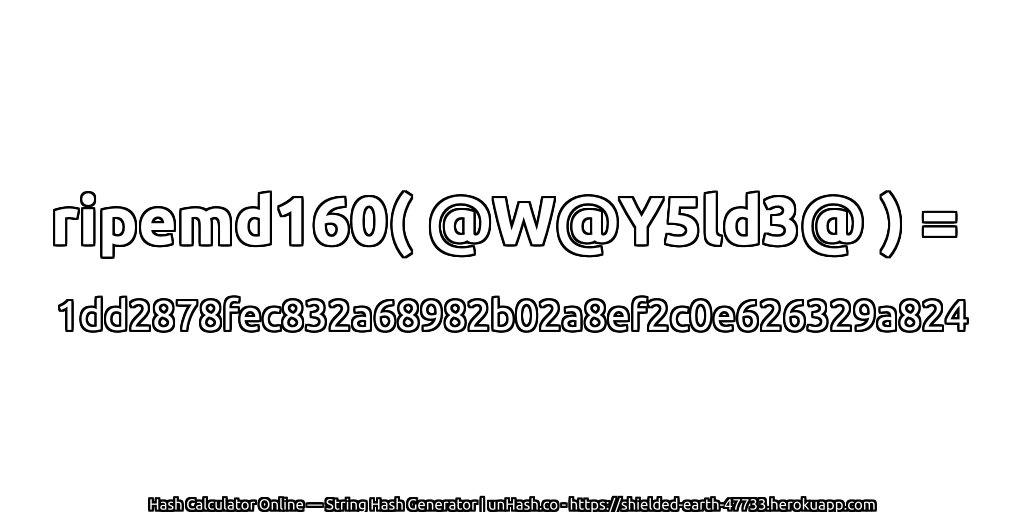 ripemd160( @W@Y5ld3@ ) = 1dd2878fec832a68982b02a8ef2c0e626329a824 | unHash.co